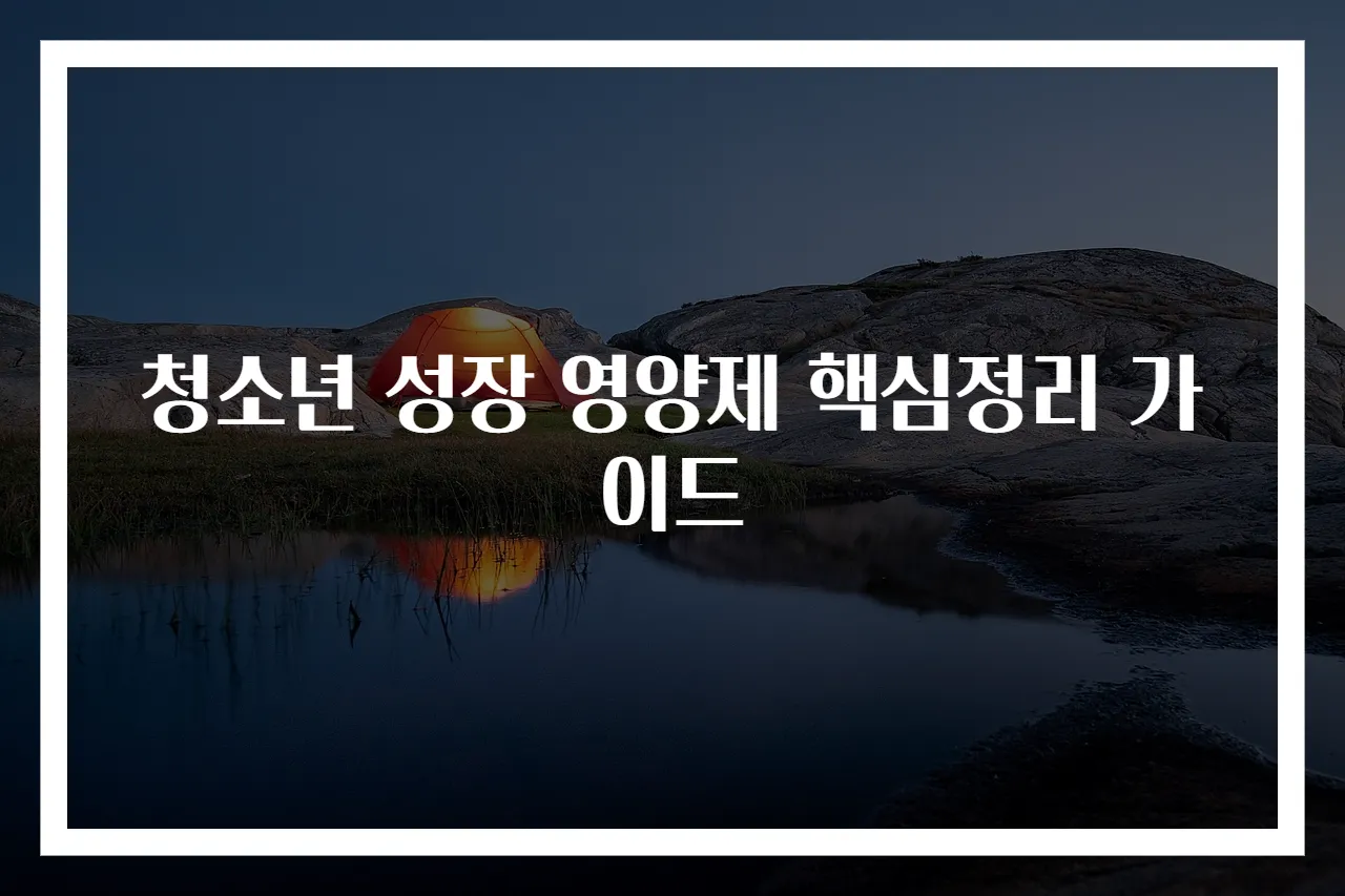 청소년 성장 영양제 핵심정리 가이드