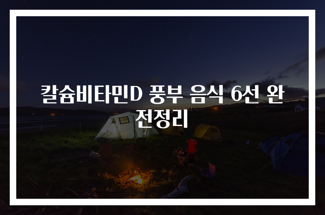 칼슘비타민D 풍부 음식 6선 완전정리