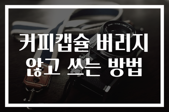 커피캡슐 버리지 않고 쓰는 방법