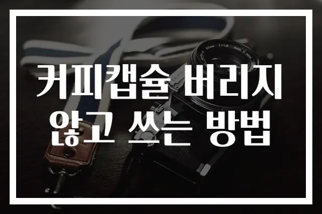 커피캡슐 버리지 않고 쓰는 방법