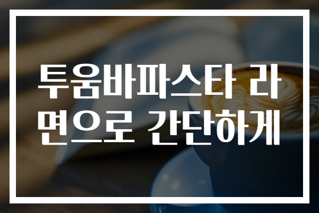 투움바파스타 라면으로 간단하게