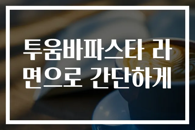 투움바파스타 라면으로 간단하게