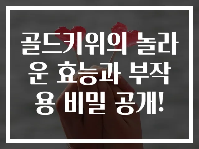 골드키위의 놀라운 효능과 부작용 비밀 공개!