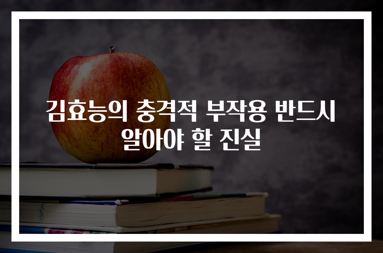 김효능의 충격적 부작용 반드시 알아야 할 진실
