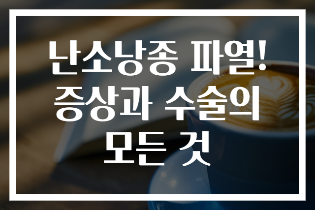난소낭종 파열! 증상과 수술의 모든 것