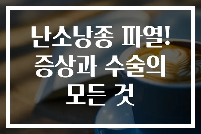 난소낭종 파열! 증상과 수술의 모든 것