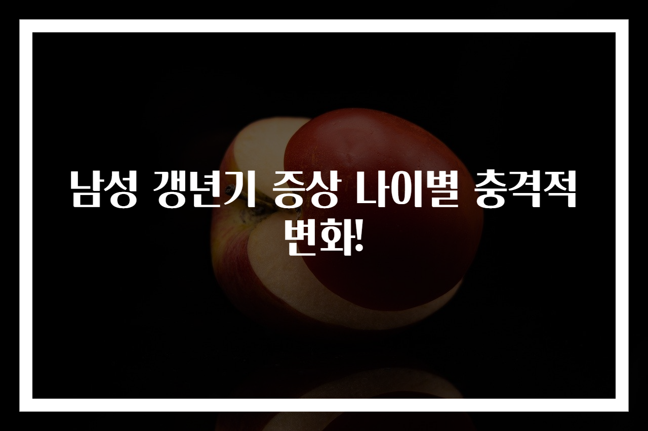 남성 갱년기 증상 나이별 충격적 변화!