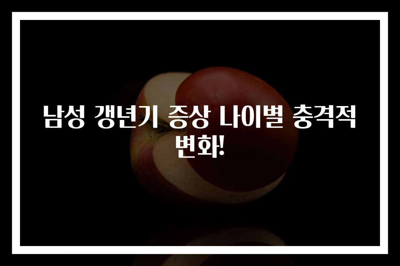 남성 갱년기 증상 나이별 충격적 변화!
