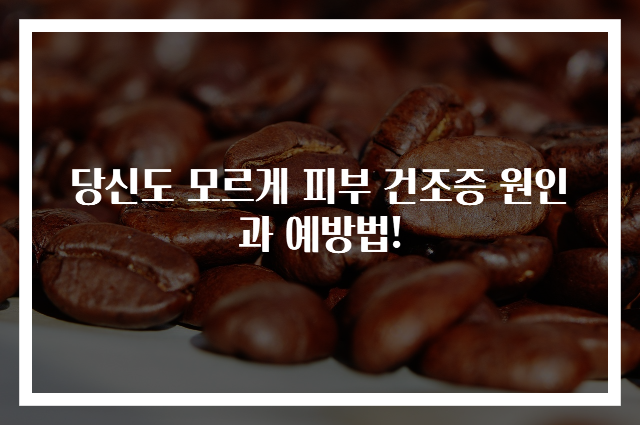 당신도 모르게 피부 건조증 원인과 예방법!