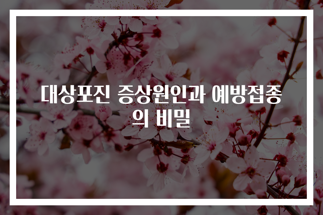 대상포진 증상원인과 예방접종의 비밀
