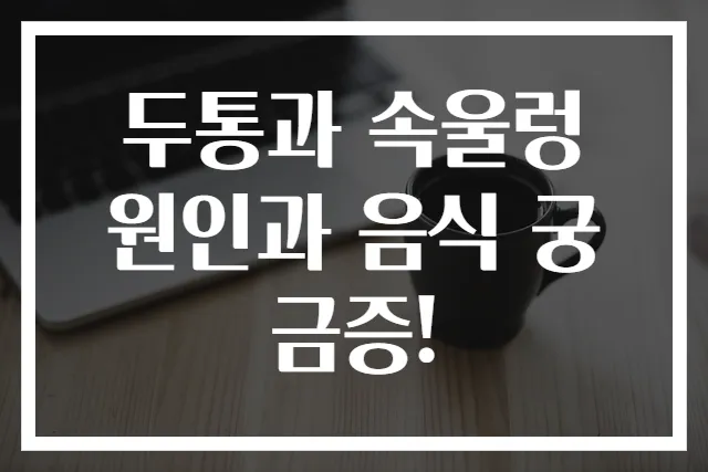 두통과 속울렁 원인과 음식 궁금증!