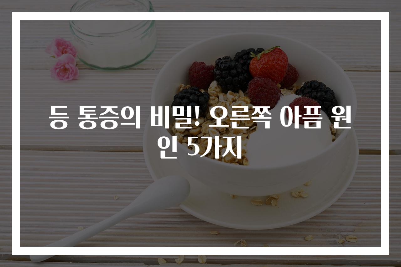 등 통증의 비밀! 오른쪽 아픔 원인 5가지