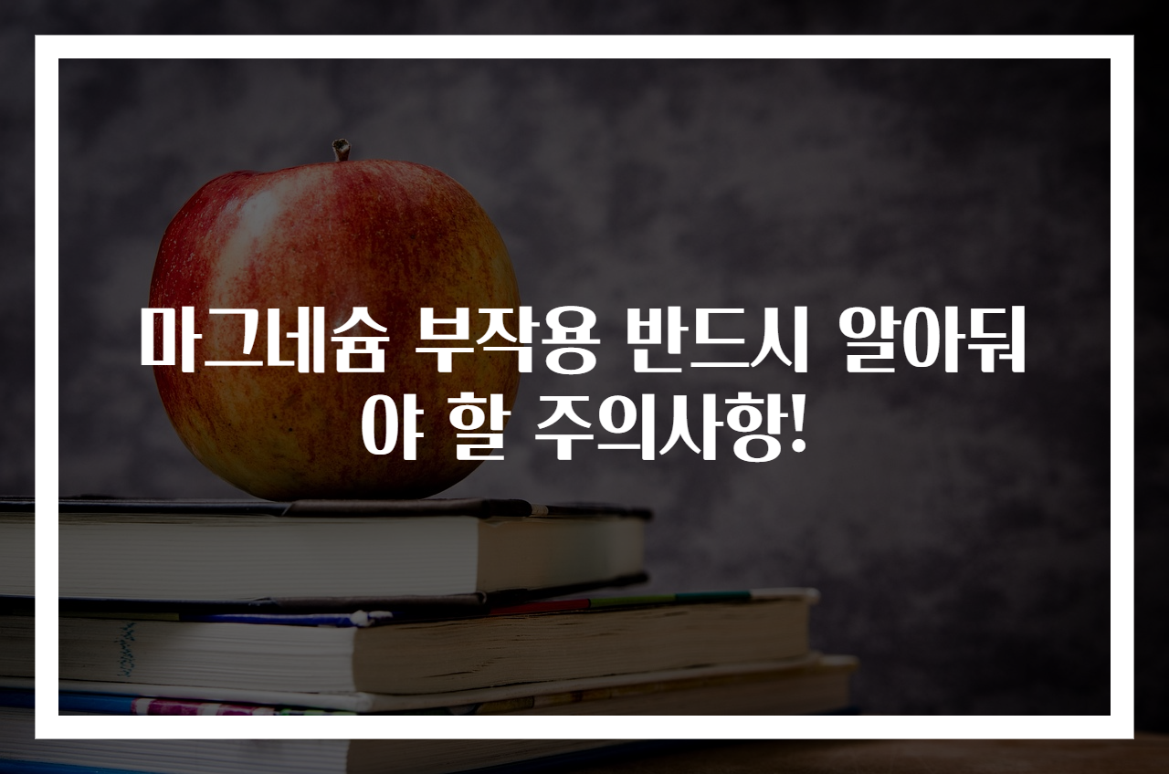 마그네슘 부작용 반드시 알아둬야 할 주의사항!