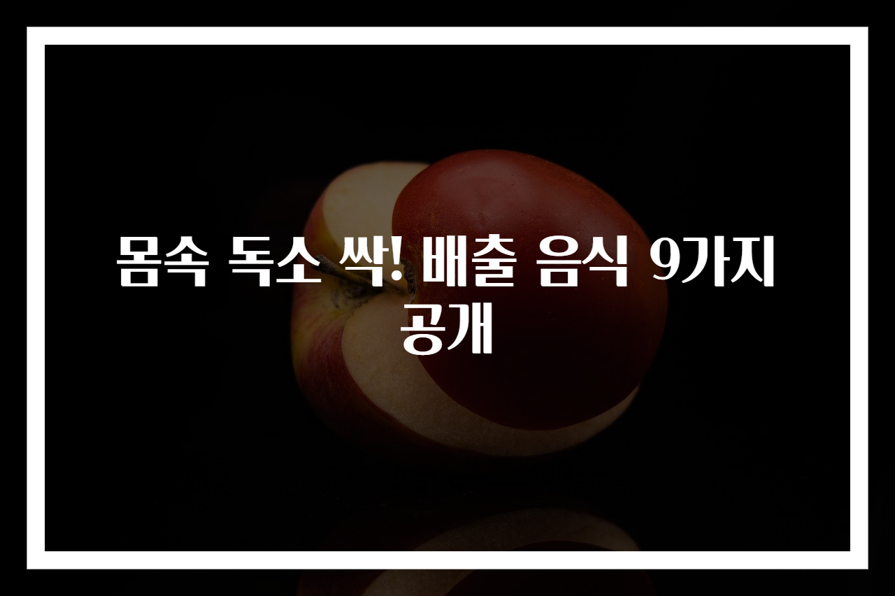 몸속 독소 싹! 배출 음식 9가지 공개