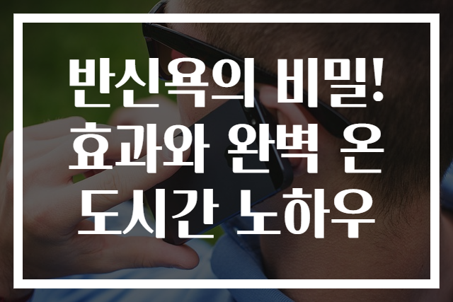 반신욕의 비밀! 효과와 완벽 온도시간 노하우