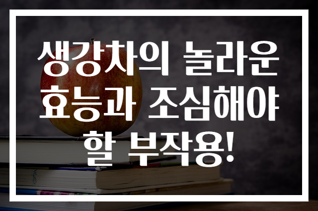 생강차의 놀라운 효능과 조심해야 할 부작용!