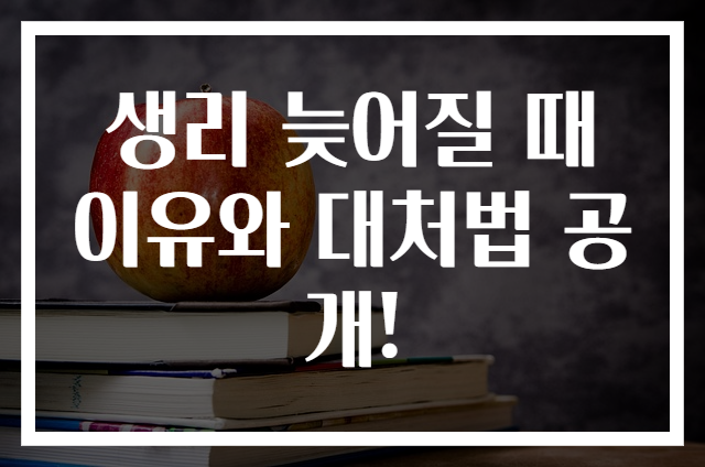 생리 늦어질 때 이유와 대처법 공개!