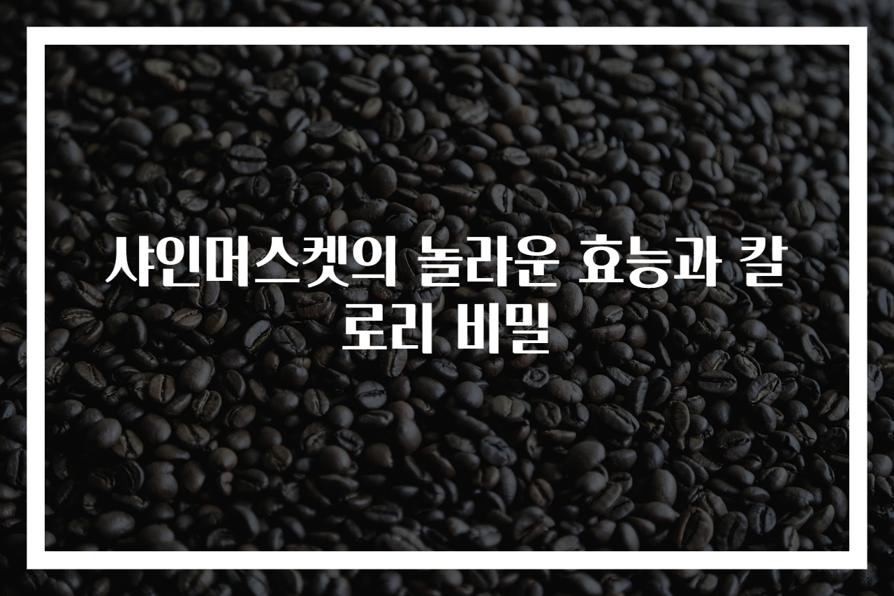 샤인머스켓의 놀라운 효능과 칼로리 비밀