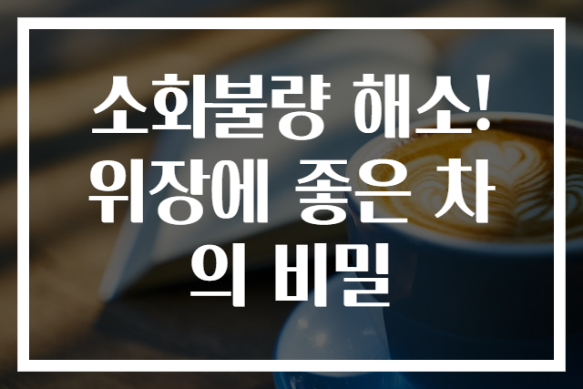 소화불량 해소! 위장에 좋은 차의 비밀
