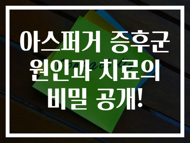 아스퍼거 증후군 원인과 치료의 비밀 공개!