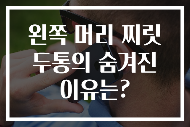 왼쪽 머리 찌릿 두통의 숨겨진 이유는?