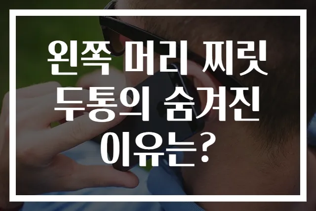 왼쪽 머리 찌릿 두통의 숨겨진 이유는?