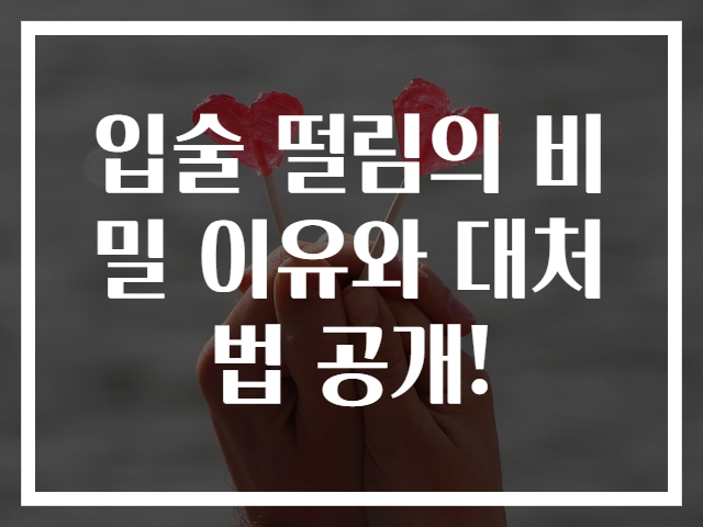 입술 떨림의 비밀 이유와 대처법 공개!