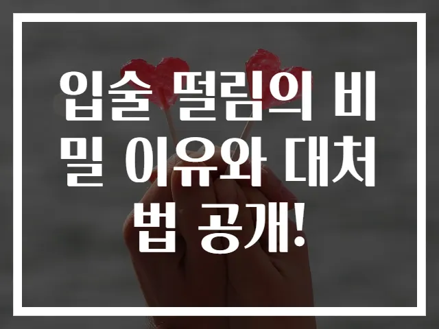 입술 떨림의 비밀 이유와 대처법 공개!