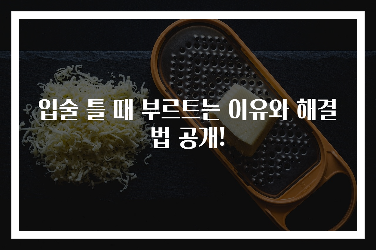입술 틀 때 부르트는 이유와 해결법 공개!