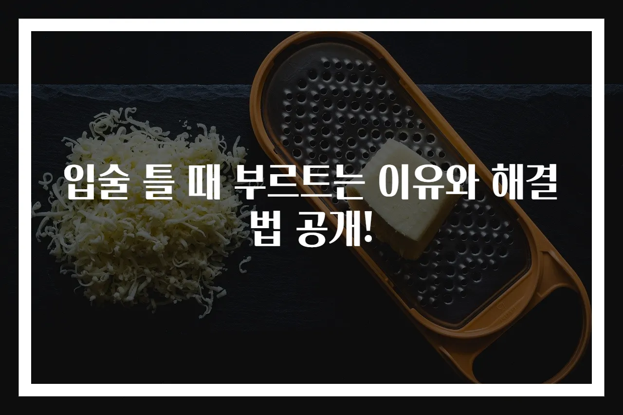 입술 틀 때 부르트는 이유와 해결법 공개!