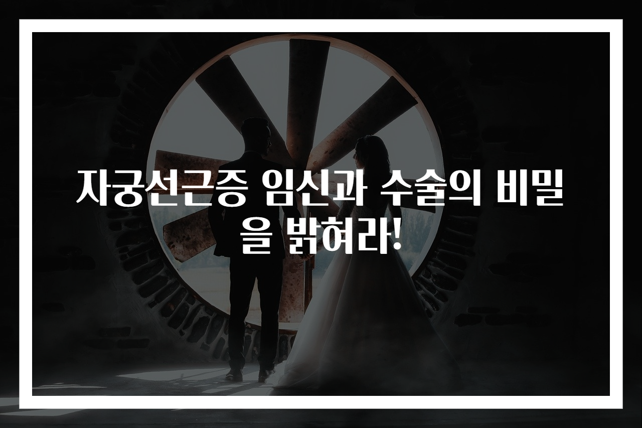 자궁선근증 임신과 수술의 비밀을 밝혀라!