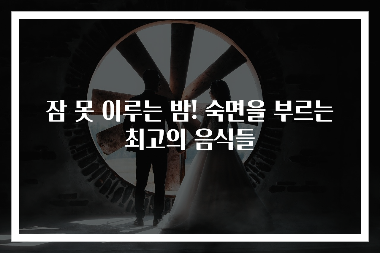 잠 못 이루는 밤! 숙면을 부르는 최고의 음식들