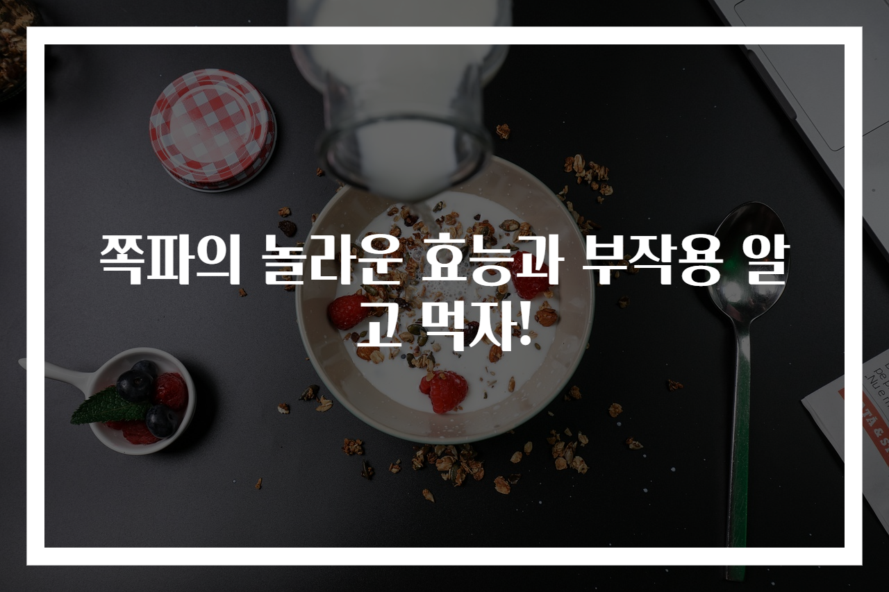 쪽파의 놀라운 효능과 부작용 알고 먹자!