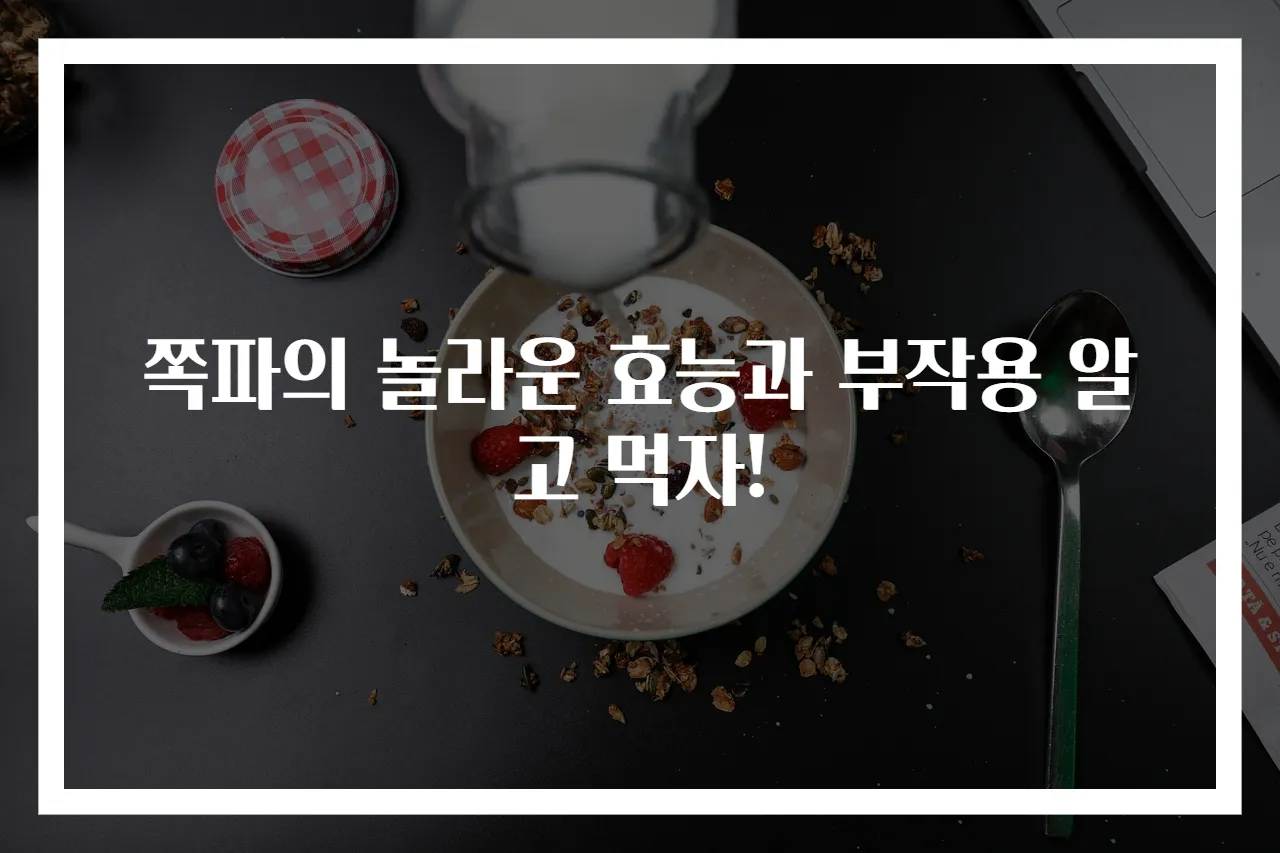 쪽파의 놀라운 효능과 부작용 알고 먹자!