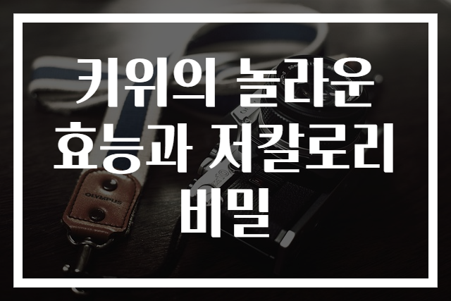 키위의 놀라운 효능과 저칼로리 비밀