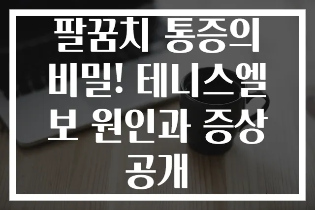 팔꿈치 통증의 비밀! 테니스엘보 원인과 증상 공개