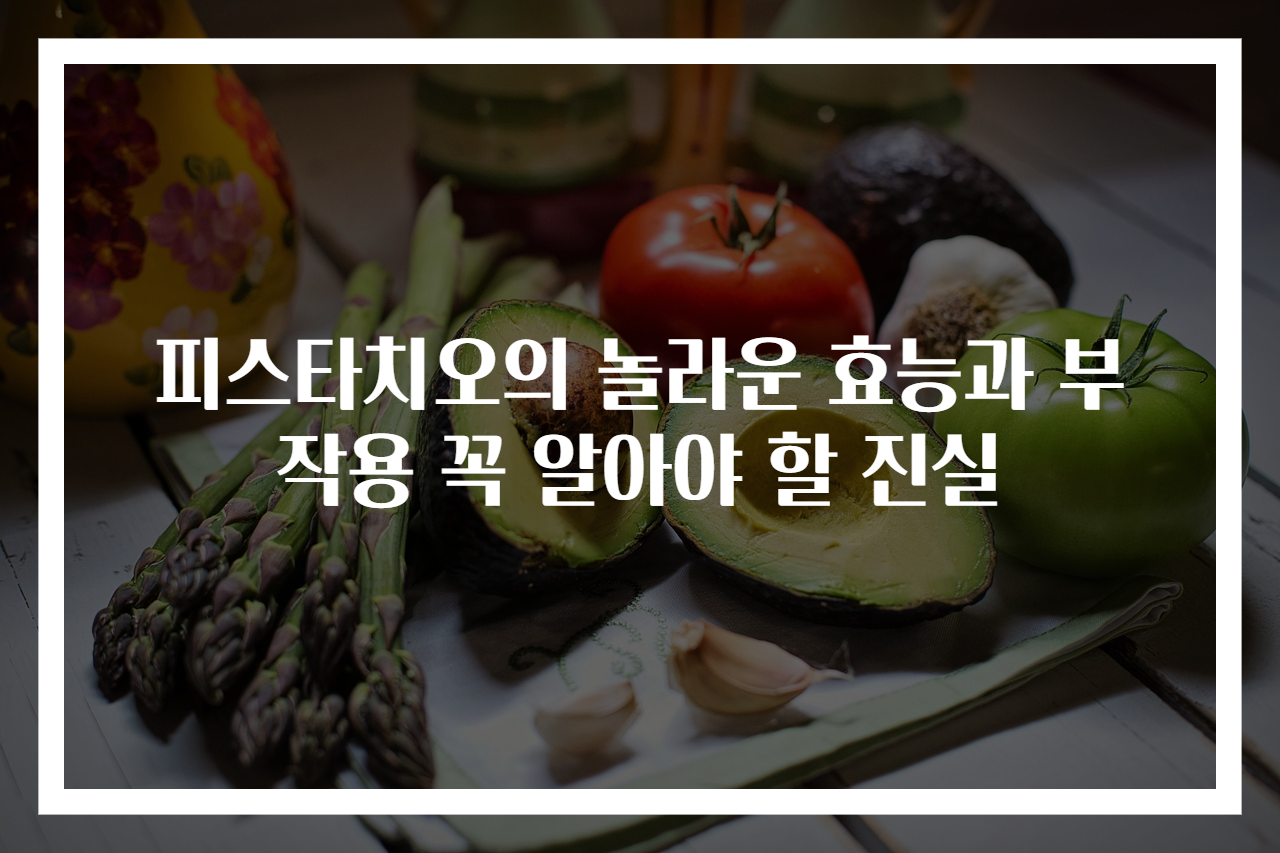피스타치오의 놀라운 효능과 부작용 꼭 알아야 할 진실