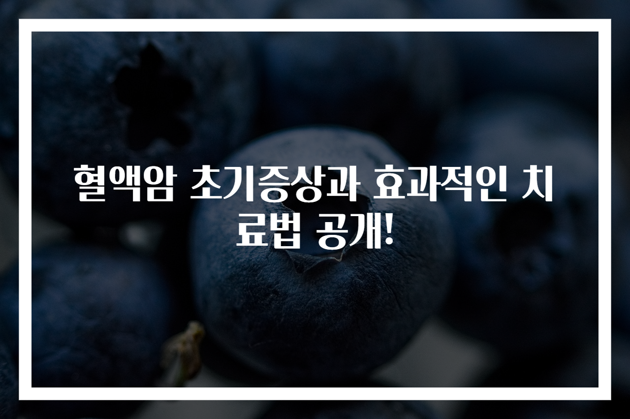 혈액암 초기증상과 효과적인 치료법 공개!