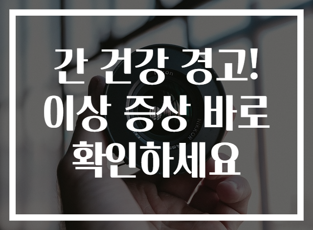 간 건강 경고! 이상 증상 바로 확인하세요