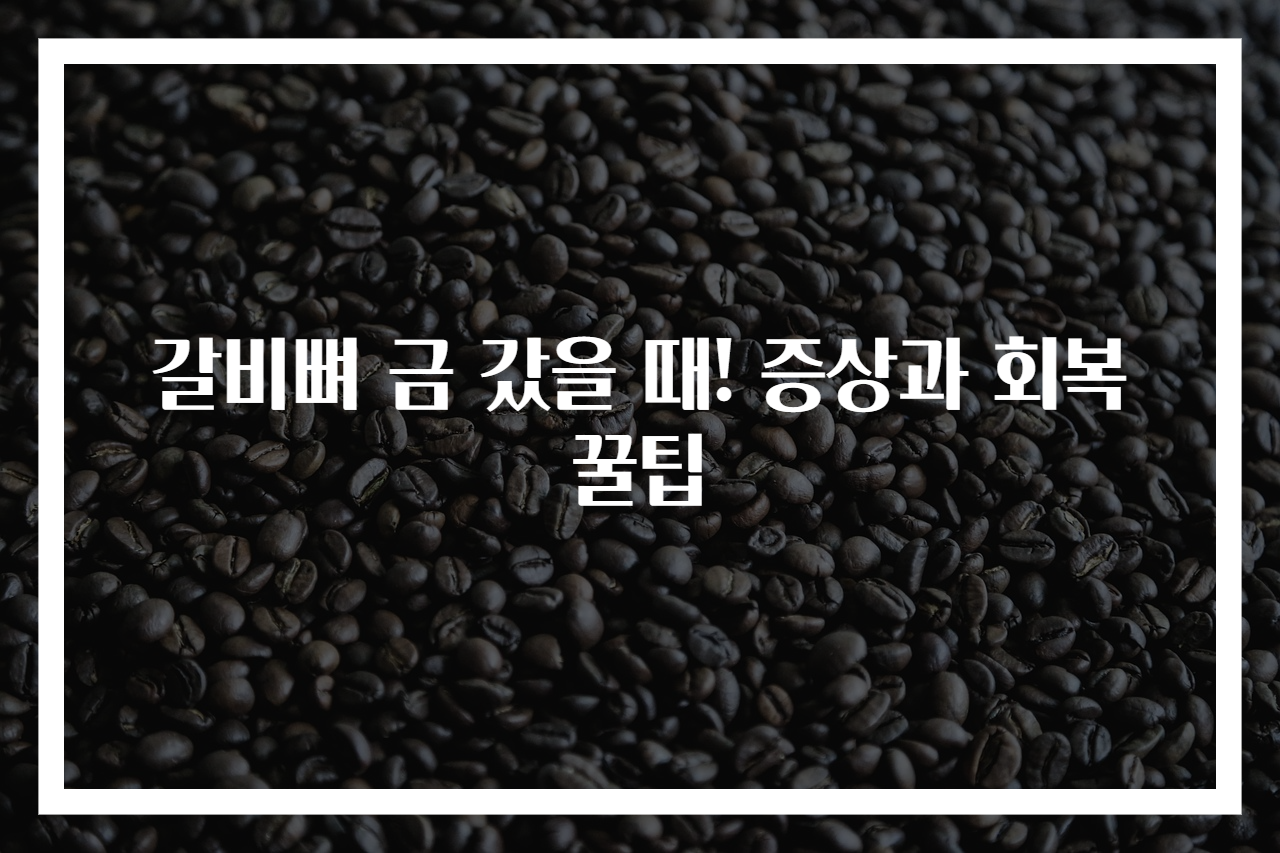 갈비뼈 금 갔을 때! 증상과 회복 꿀팁