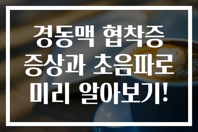 경동맥 협착증 증상과 초음파로 미리 알아보기!
