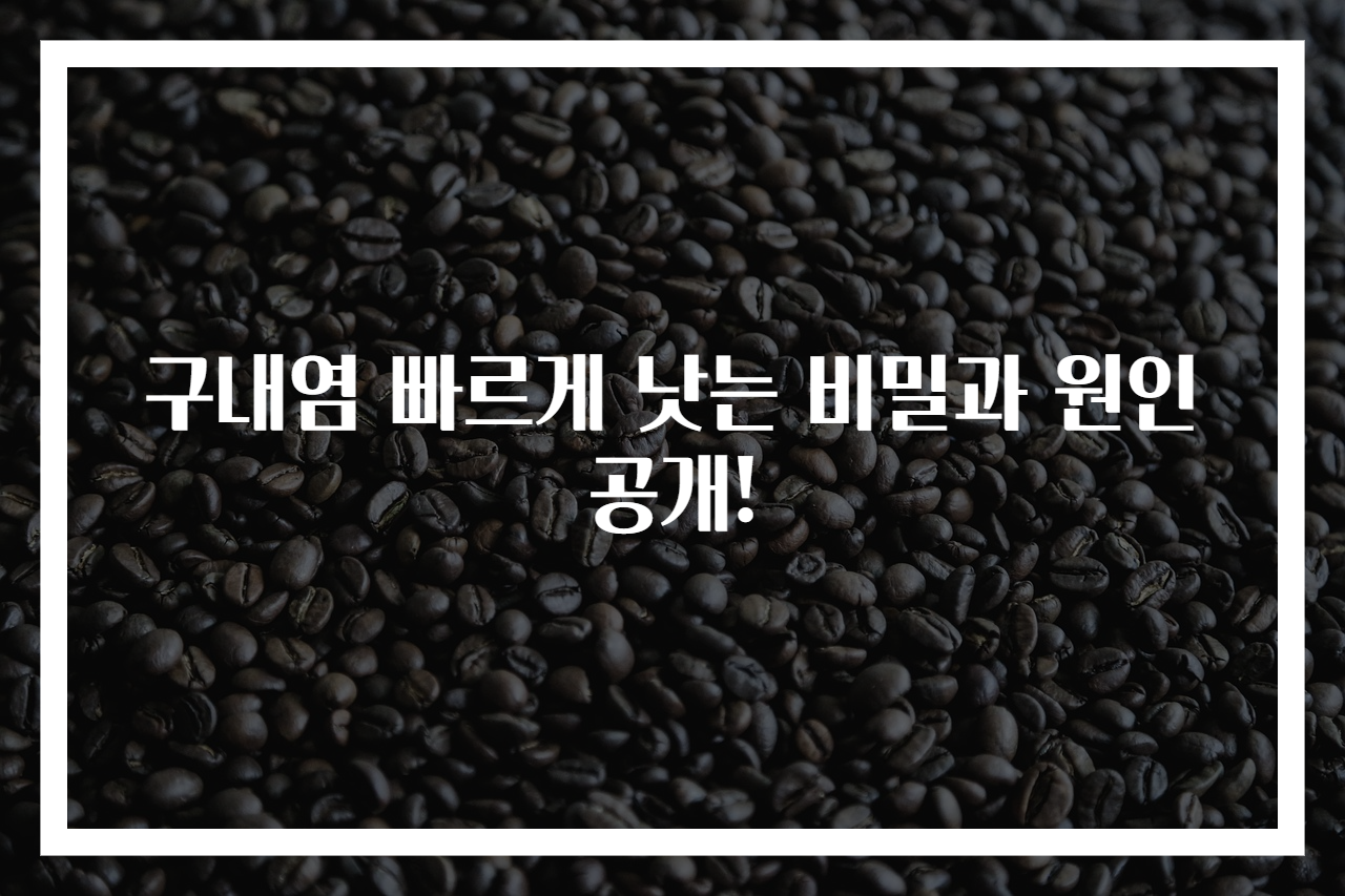 구내염 빠르게 낫는 비밀과 원인 공개!