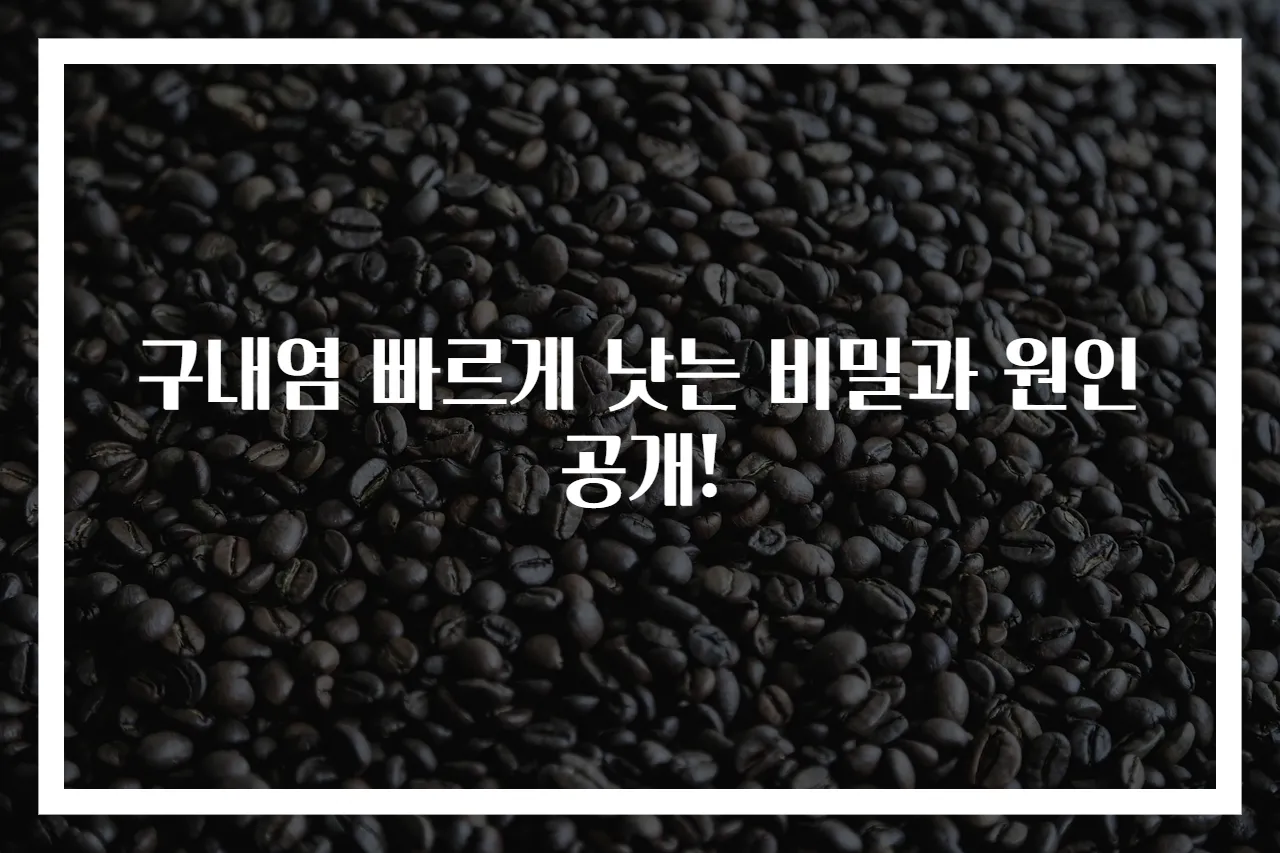 구내염 빠르게 낫는 비밀과 원인 공개!