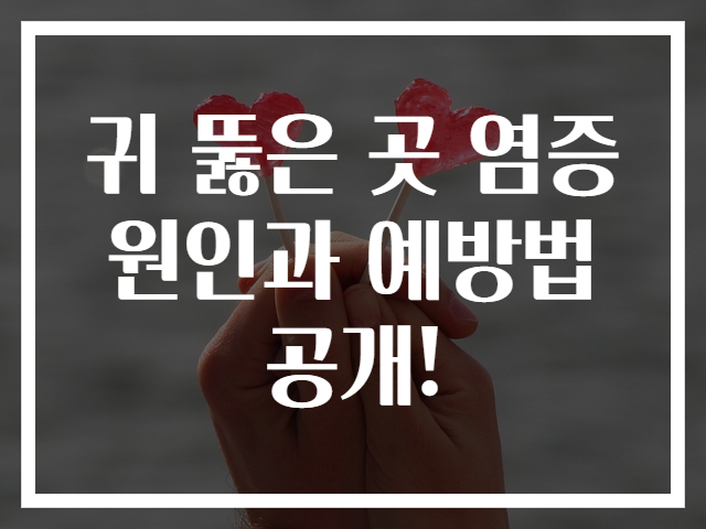 귀 뚫은 곳 염증 원인과 예방법 공개!