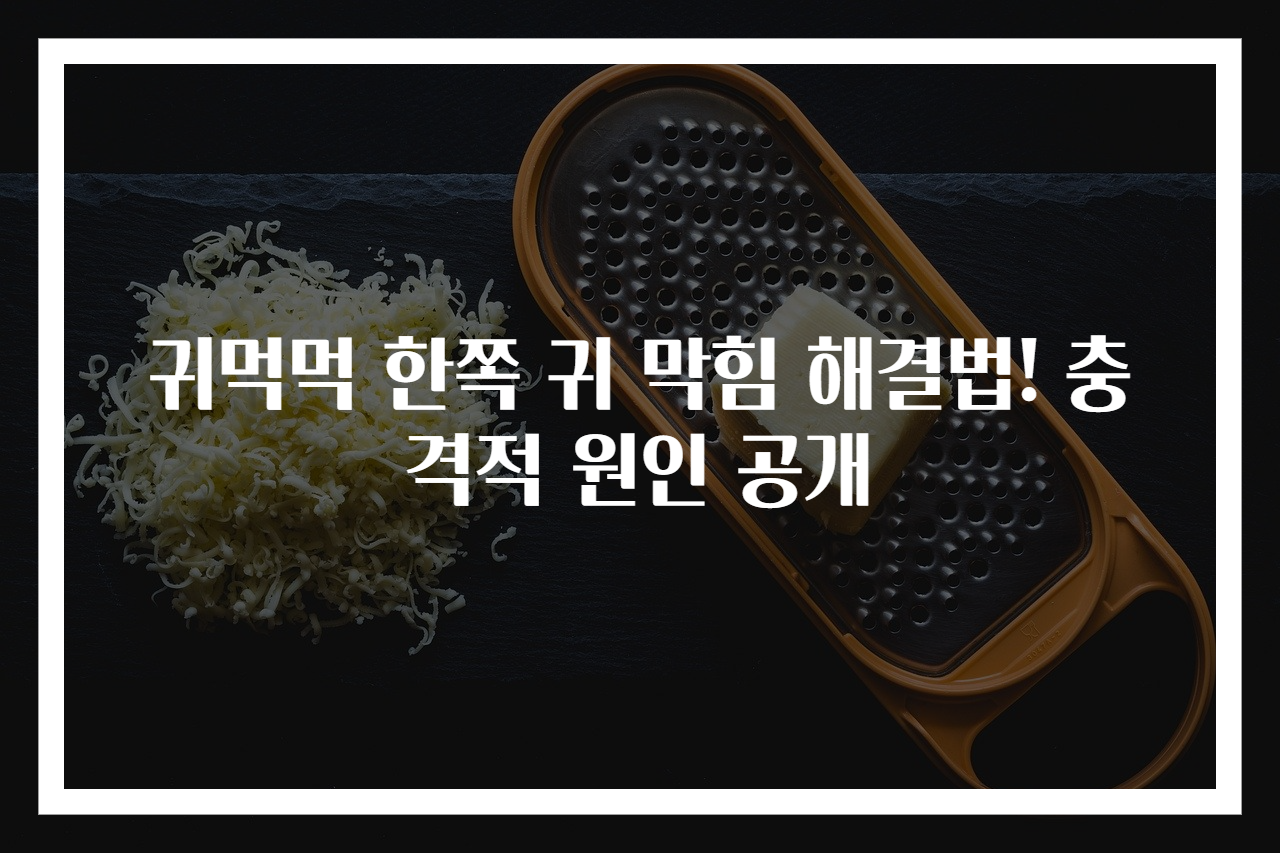 귀먹먹 한쪽 귀 막힘 해결법! 충격적 원인 공개