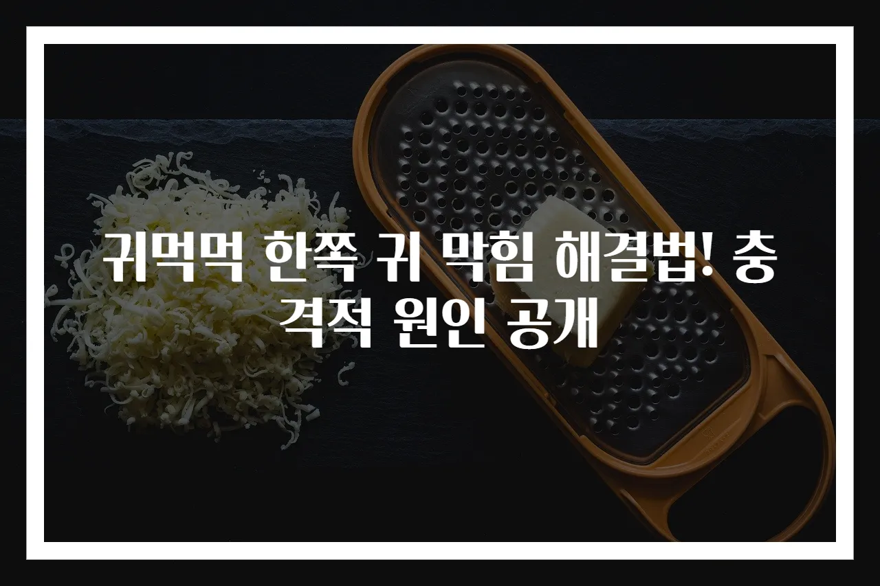 귀먹먹 한쪽 귀 막힘 해결법! 충격적 원인 공개