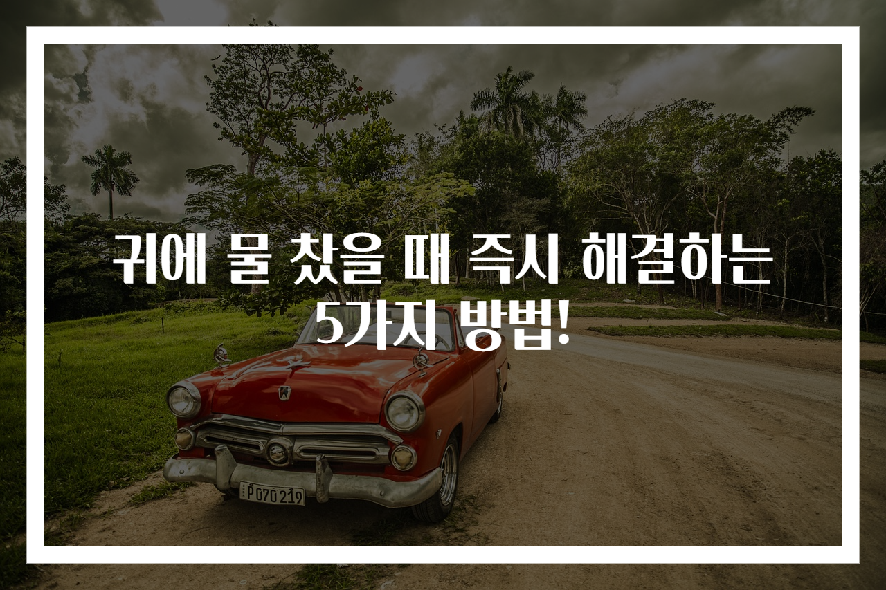 귀에 물 찼을 때 즉시 해결하는 5가지 방법!