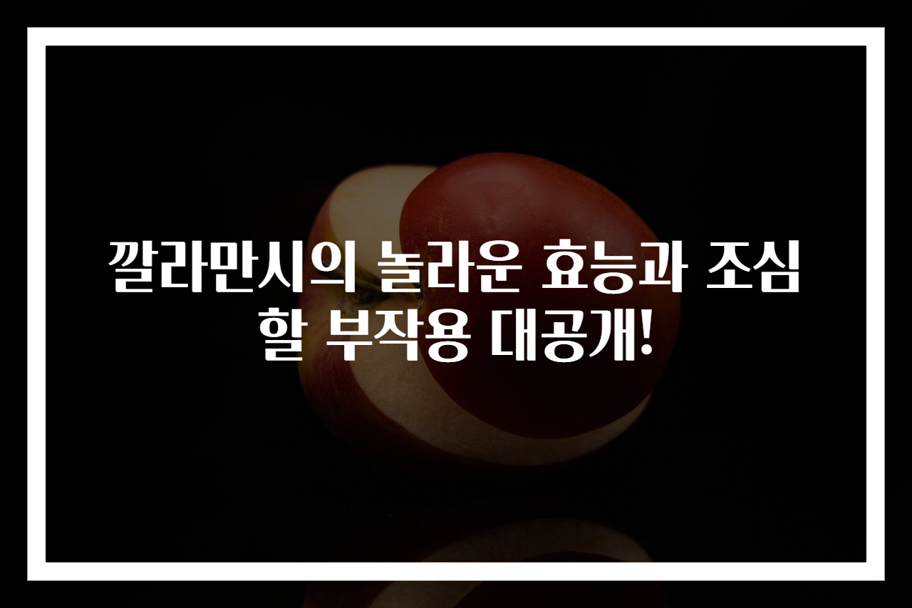 깔라만시의 놀라운 효능과 조심할 부작용 대공개!