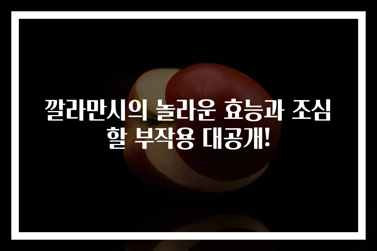깔라만시의 놀라운 효능과 조심할 부작용 대공개!