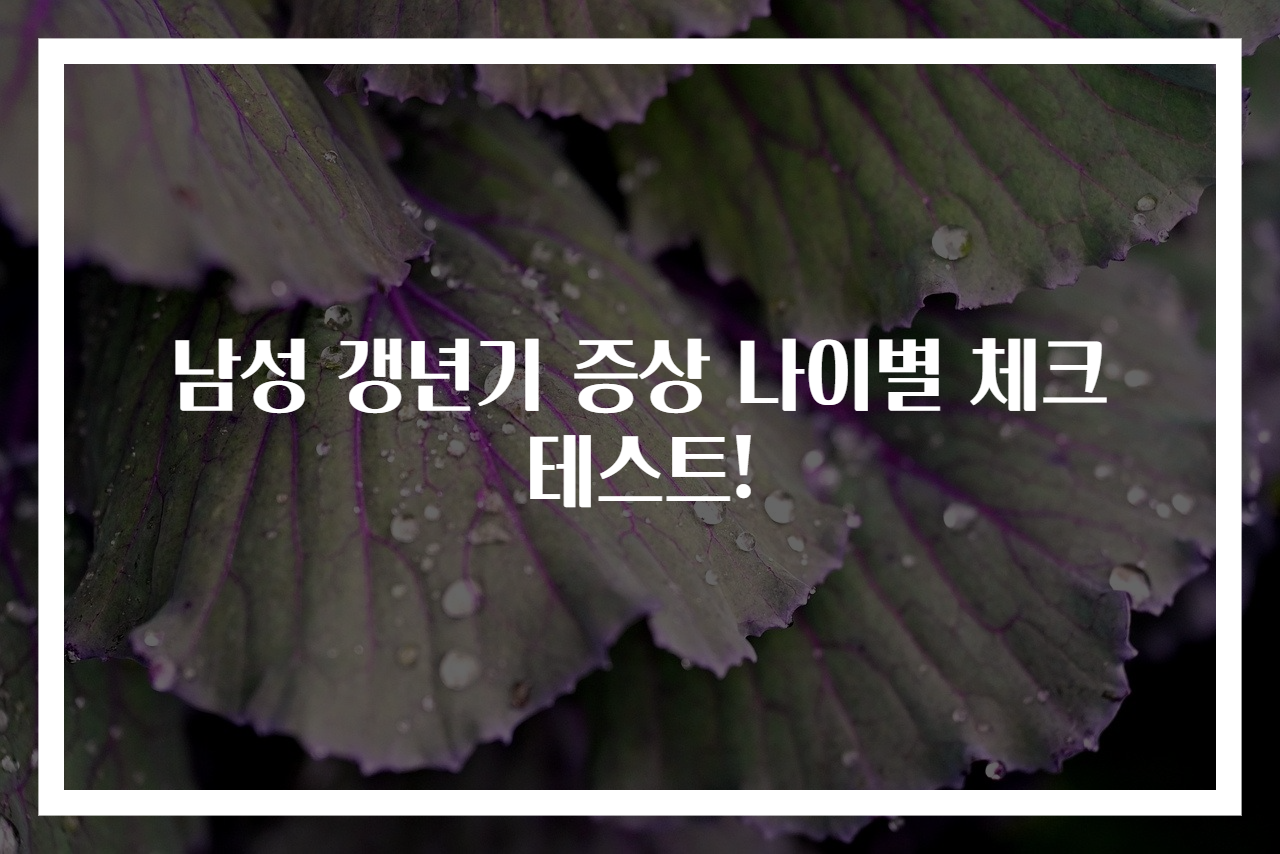 남성 갱년기 증상 나이별 체크 테스트!